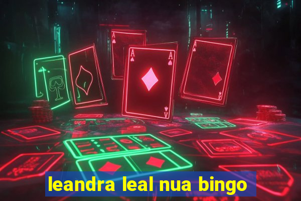 leandra leal nua bingo